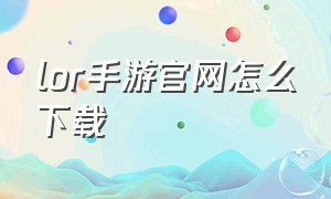 lor手游官网怎么下载