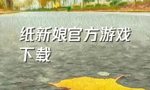 纸新娘官方游戏下载（纸嫁衣游戏下载中文）