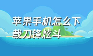 苹果手机怎么下载刀锋炫斗