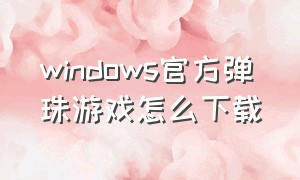 windows官方弹珠游戏怎么下载
