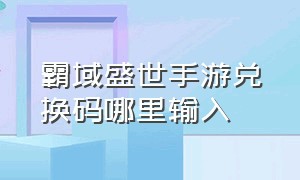 霸域盛世手游兑换码哪里输入