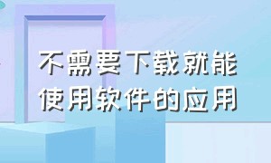 不需要下载就能使用软件的应用