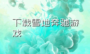 下载雪地奔驰游戏（雪地奔驰游戏任务合集）