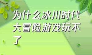 为什么冰川时代大冒险游戏玩不了