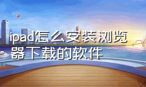 ipad怎么安装浏览器下载的软件