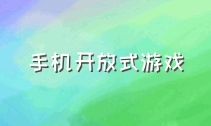 手机开放式游戏（开放式手机游戏单机版）