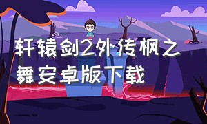 轩辕剑2外传枫之舞安卓版下载