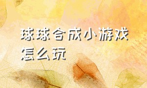 球球合成小游戏怎么玩