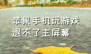 苹果手机玩游戏退不了主屏幕