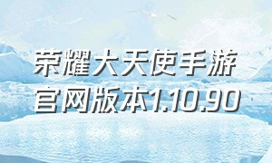 荣耀大天使手游官网版本1.10.90