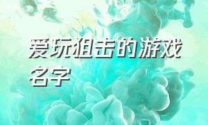 爱玩狙击的游戏名字（好玩的狙击游戏正版）