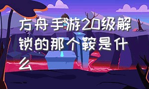 方舟手游20级解锁的那个鞍是什么