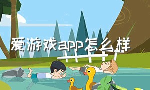 爱游戏app怎么样（爱游戏官方正版下载）