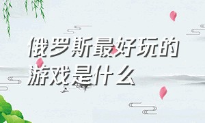 俄罗斯最好玩的游戏是什么