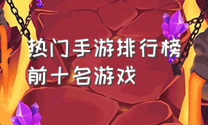 热门手游排行榜前十名游戏