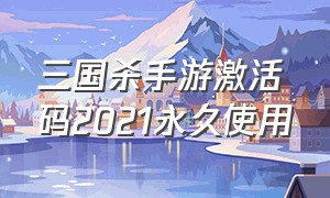 三国杀手游激活码2021永久使用