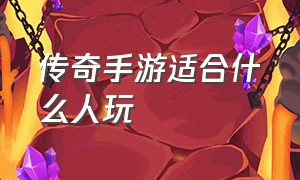 传奇手游适合什么人玩