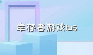 幸存者游戏ios（幸存者游戏官网下载）