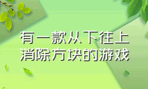 有一款从下往上消除方块的游戏