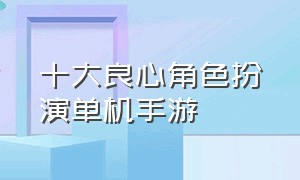 十大良心角色扮演单机手游