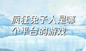 疯狂兔子人是哪个平台的游戏