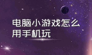 电脑小游戏怎么用手机玩