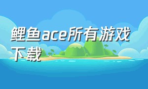 鲤鱼ace所有游戏下载