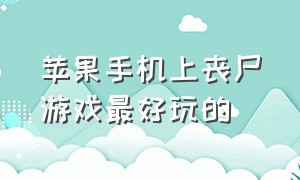 苹果手机上丧尸游戏最好玩的