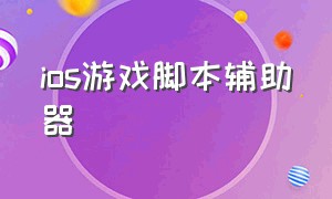 ios游戏脚本辅助器（游戏辅助器下载教程苹果）