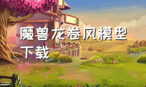 魔兽龙卷风模型下载（龙卷风模型怎么做）