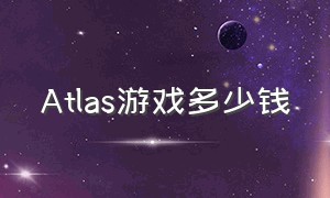 ATLAS游戏多少钱