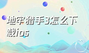 地牢猎手3怎么下载ios