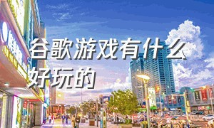 谷歌游戏有什么好玩的