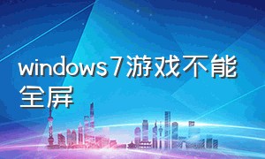 windows7游戏不能全屏