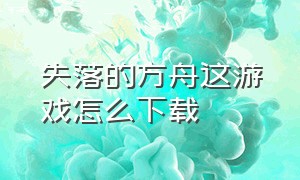 失落的方舟这游戏怎么下载