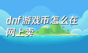 dnf游戏币怎么在网上卖