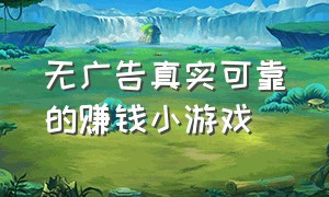 无广告真实可靠的赚钱小游戏（真实赚钱小游戏无广告版）