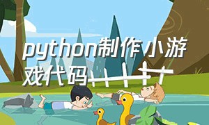 python制作小游戏代码（python编写小游戏源码）