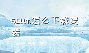 scum怎么下载安装（scum官方中文下载）