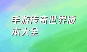 手游传奇世界版本大全（传奇世界手游2024全新版本）