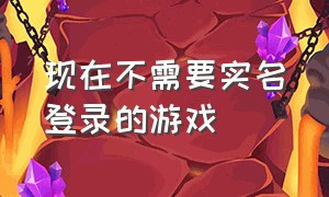 现在不需要实名登录的游戏（无需认证实名并且不用登录 的游戏）