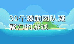 30个激励团队凝聚力的游戏