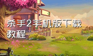 杀手2手机版下载教程（杀手2怎么下手机版）