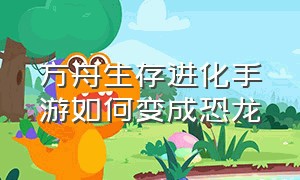 方舟生存进化手游如何变成恐龙