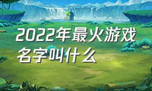 2022年最火游戏名字叫什么（2020年最火的游戏名字是什么）