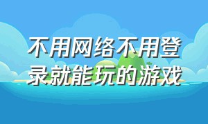 不用网络不用登录就能玩的游戏