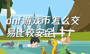 dnf游戏币怎么交易比较安全