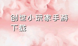 创世小玩家手游下载