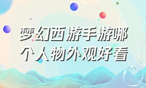 梦幻西游手游哪个人物外观好看