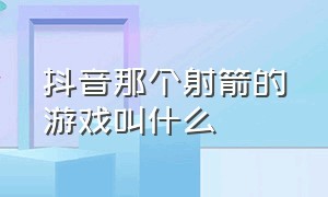 抖音那个射箭的游戏叫什么